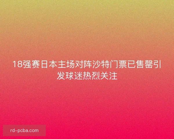 18强赛日本主场对阵沙特门票已售罄引发球迷热烈关注