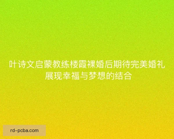 叶诗文启蒙教练楼霞裸婚后期待完美婚礼 展现幸福与梦想的结合 叶诗文启蒙教练楼霞裸婚后期待完美婚礼 展现幸福与梦想的结合