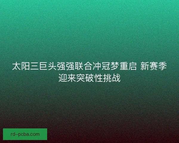 太阳三巨头强强联合冲冠梦重启 新赛季迎来突破性挑战 太阳三巨头强强联合冲冠梦重启 新赛季迎来突破性挑战