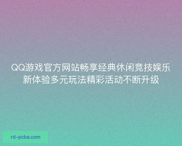 QQ游戏官方网站畅享经典休闲竞技娱乐新体验多元玩法精彩活动不断升级 QQ游戏官方网站畅享经典休闲竞技娱乐新体验多元玩法精彩活动不断升级