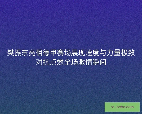 樊振东亮相德甲赛场展现速度与力量极致对抗点燃全场激情瞬间 樊振东亮相德甲赛场展现速度与力量极致对抗点燃全场激情瞬间