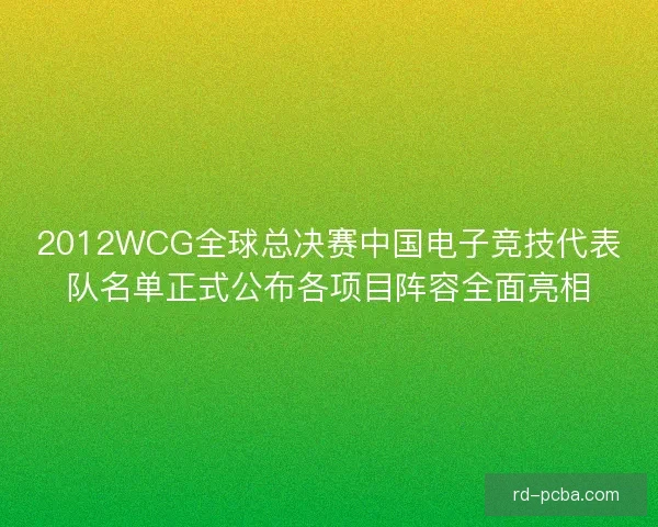 2012WCG全球总决赛中国电子竞技代表队名单正式公布各项目阵容全面亮相