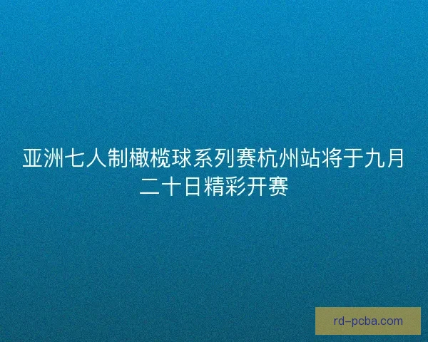 亚洲七人制橄榄球系列赛杭州站将于九月二十日精彩开赛 亚洲七人制橄榄球系列赛杭州站将于九月二十日精彩开赛