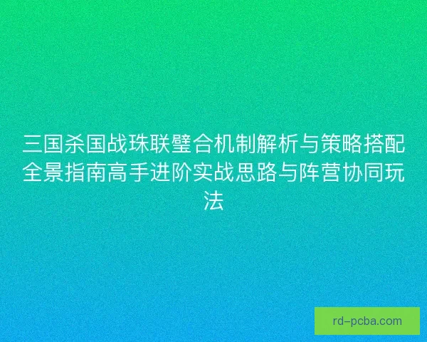 三国杀国战珠联璧合机制解析与策略搭配全景指南高手进阶实战思路与阵营协同玩法