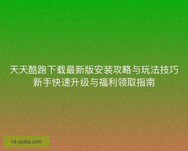天天酷跑下载最新版安装攻略与玩法技巧新手快速升级与福利领取指南 天天酷跑下载最新版安装攻略与玩法技巧新手快速升级与福利领取指南