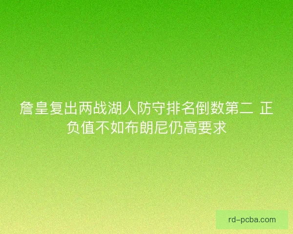 詹皇复出两战湖人防守排名倒数第二 正负值不如布朗尼仍高要求