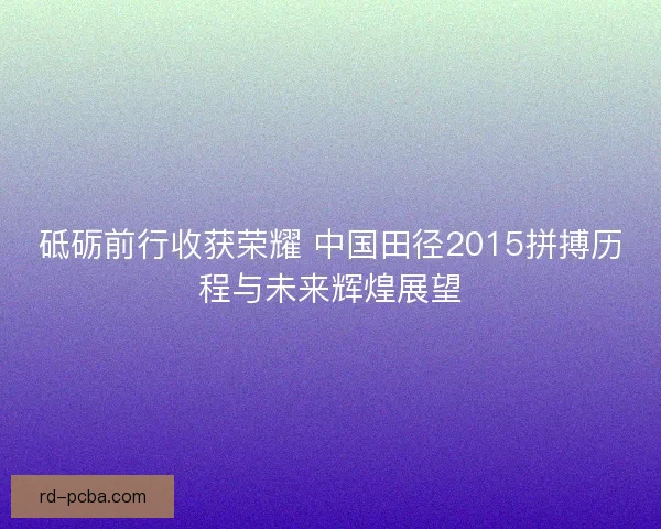 砥砺前行收获荣耀 中国田径2015拼搏历程与未来辉煌展望 砥砺前行收获荣耀 中国田径2015拼搏历程与未来辉煌展望