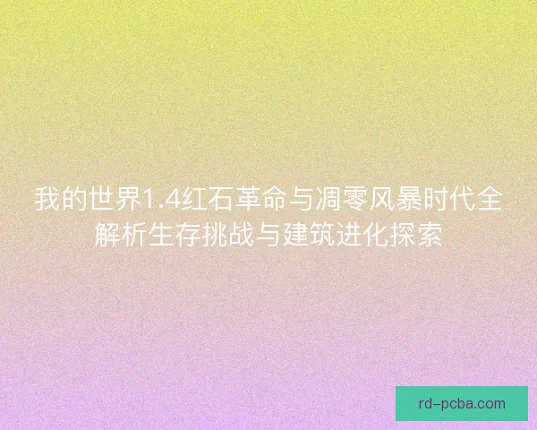 我的世界1.4红石革命与凋零风暴时代全解析生存挑战与建筑进化探索