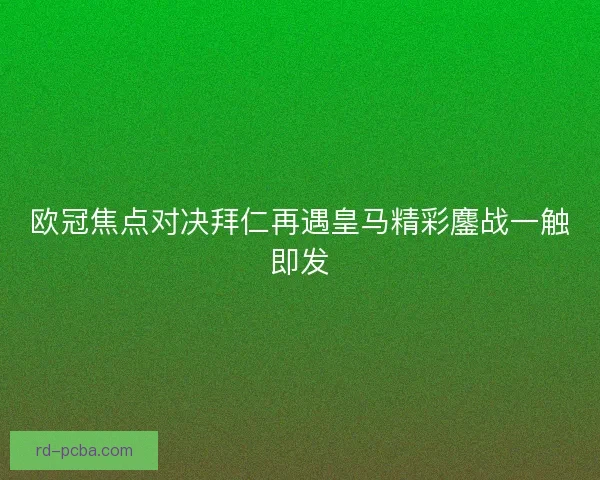 欧冠焦点对决拜仁再遇皇马精彩鏖战一触即发